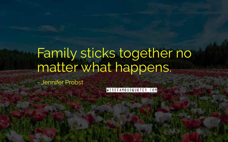 Jennifer Probst Quotes: Family sticks together no matter what happens.