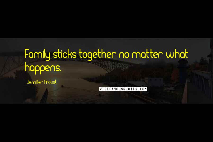 Jennifer Probst Quotes: Family sticks together no matter what happens.