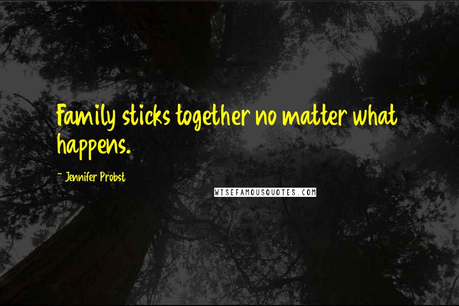 Jennifer Probst Quotes: Family sticks together no matter what happens.