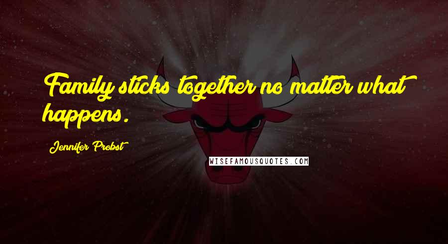 Jennifer Probst Quotes: Family sticks together no matter what happens.