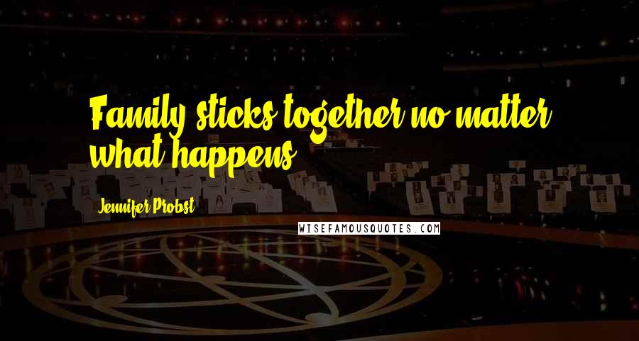 Jennifer Probst Quotes: Family sticks together no matter what happens.