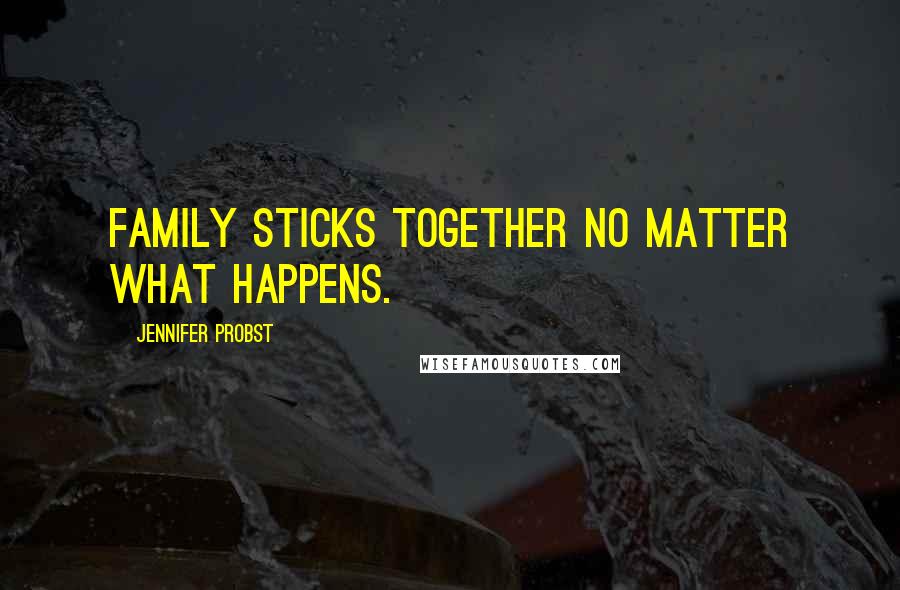 Jennifer Probst Quotes: Family sticks together no matter what happens.