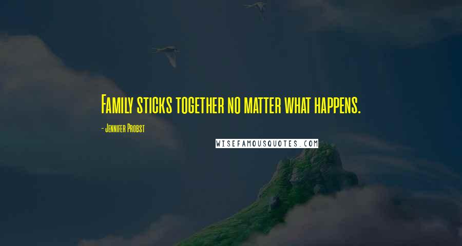 Jennifer Probst Quotes: Family sticks together no matter what happens.