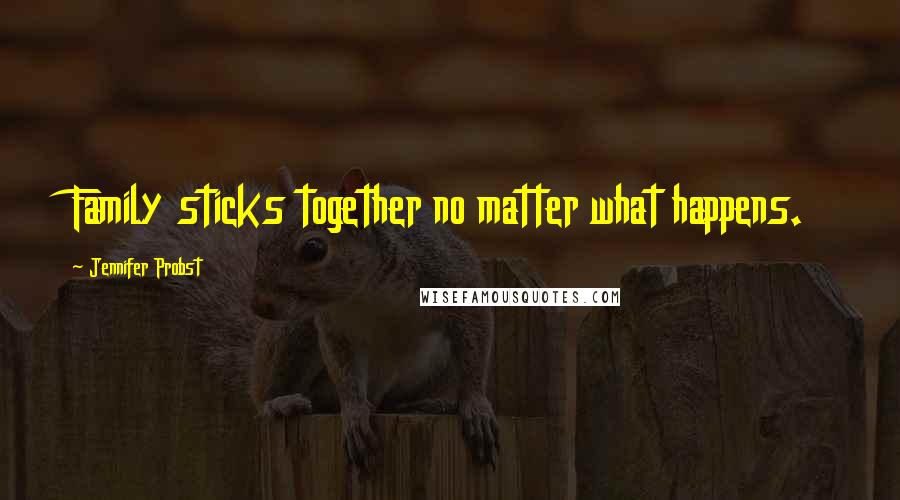 Jennifer Probst Quotes: Family sticks together no matter what happens.