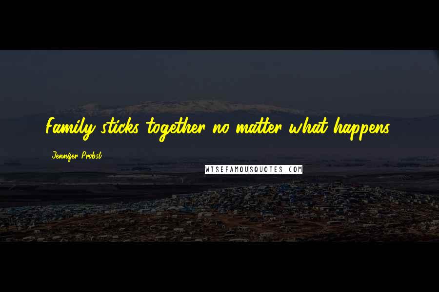 Jennifer Probst Quotes: Family sticks together no matter what happens.