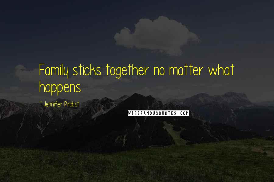 Jennifer Probst Quotes: Family sticks together no matter what happens.