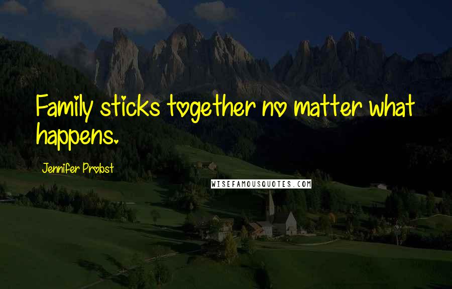 Jennifer Probst Quotes: Family sticks together no matter what happens.