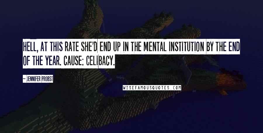 Jennifer Probst Quotes: Hell, at this rate she'd end up in the mental institution by the end of the year. Cause: Celibacy.