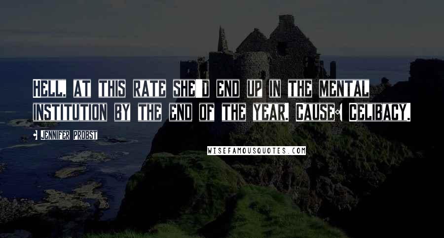 Jennifer Probst Quotes: Hell, at this rate she'd end up in the mental institution by the end of the year. Cause: Celibacy.
