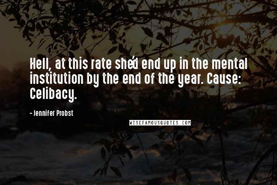 Jennifer Probst Quotes: Hell, at this rate she'd end up in the mental institution by the end of the year. Cause: Celibacy.