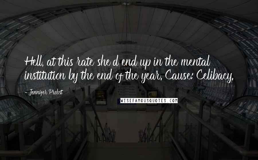 Jennifer Probst Quotes: Hell, at this rate she'd end up in the mental institution by the end of the year. Cause: Celibacy.