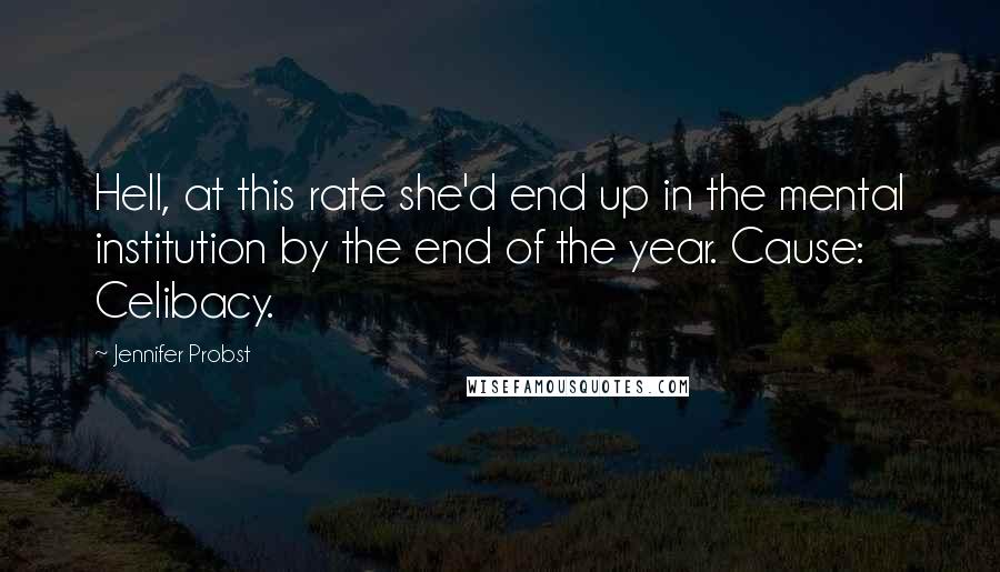 Jennifer Probst Quotes: Hell, at this rate she'd end up in the mental institution by the end of the year. Cause: Celibacy.