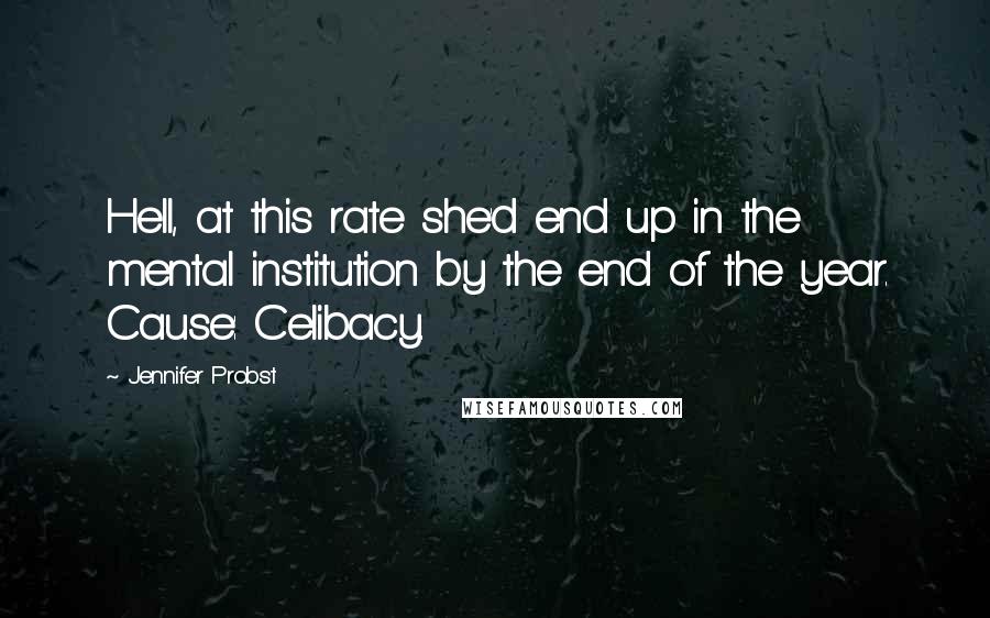 Jennifer Probst Quotes: Hell, at this rate she'd end up in the mental institution by the end of the year. Cause: Celibacy.