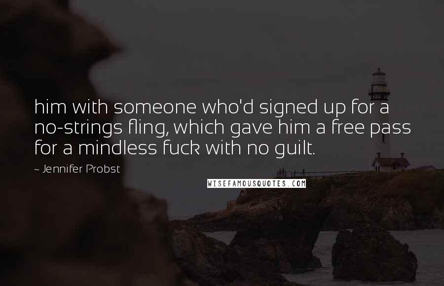 Jennifer Probst Quotes: him with someone who'd signed up for a no-strings fling, which gave him a free pass for a mindless fuck with no guilt.