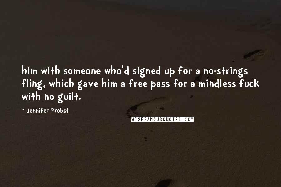 Jennifer Probst Quotes: him with someone who'd signed up for a no-strings fling, which gave him a free pass for a mindless fuck with no guilt.