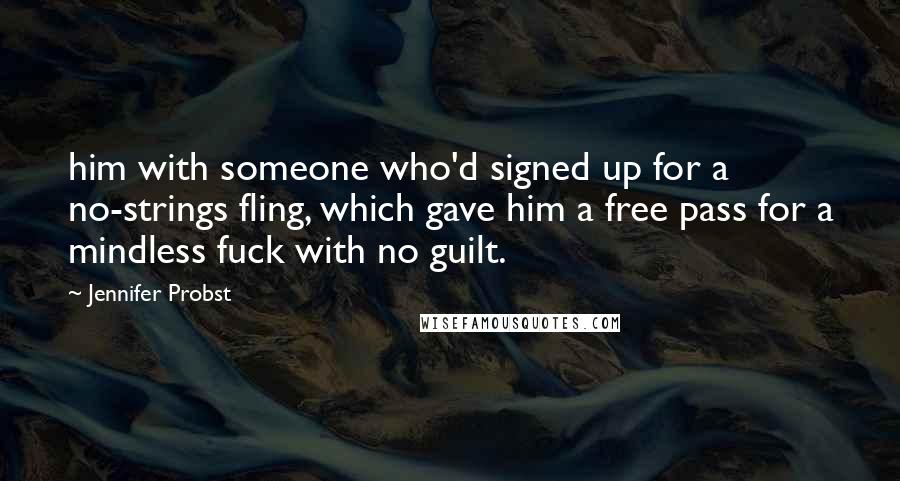 Jennifer Probst Quotes: him with someone who'd signed up for a no-strings fling, which gave him a free pass for a mindless fuck with no guilt.