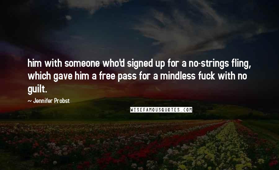 Jennifer Probst Quotes: him with someone who'd signed up for a no-strings fling, which gave him a free pass for a mindless fuck with no guilt.