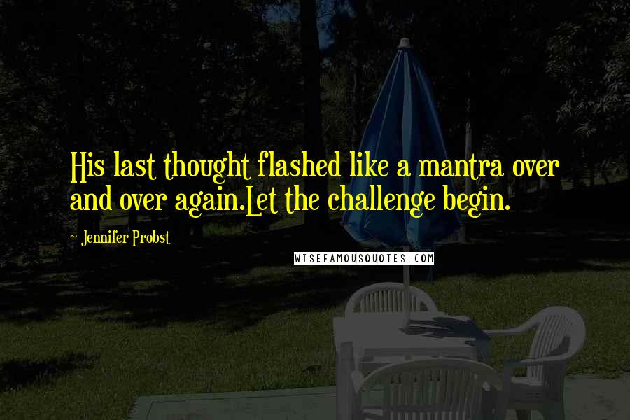 Jennifer Probst Quotes: His last thought flashed like a mantra over and over again.Let the challenge begin.