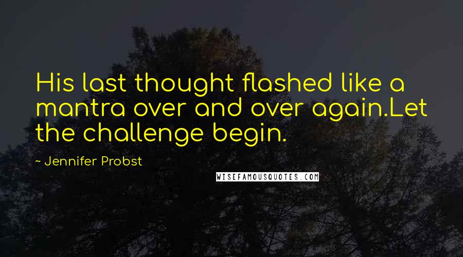 Jennifer Probst Quotes: His last thought flashed like a mantra over and over again.Let the challenge begin.