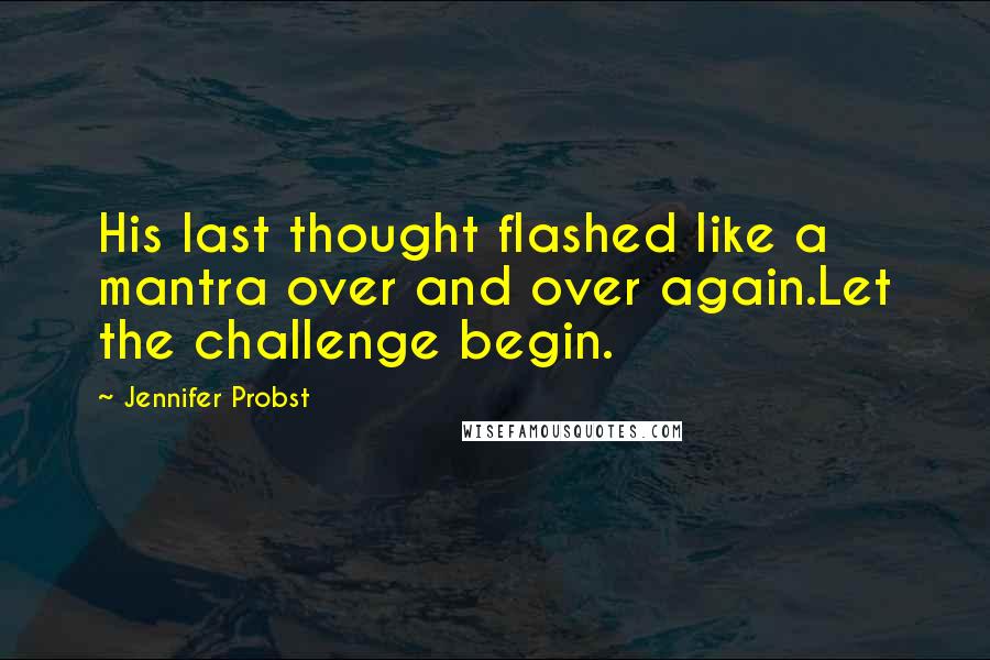 Jennifer Probst Quotes: His last thought flashed like a mantra over and over again.Let the challenge begin.