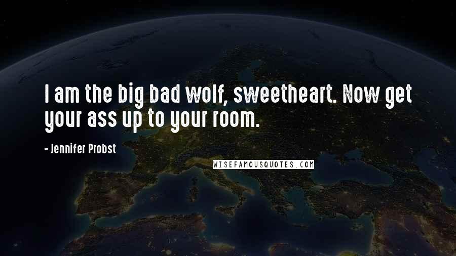 Jennifer Probst Quotes: I am the big bad wolf, sweetheart. Now get your ass up to your room.