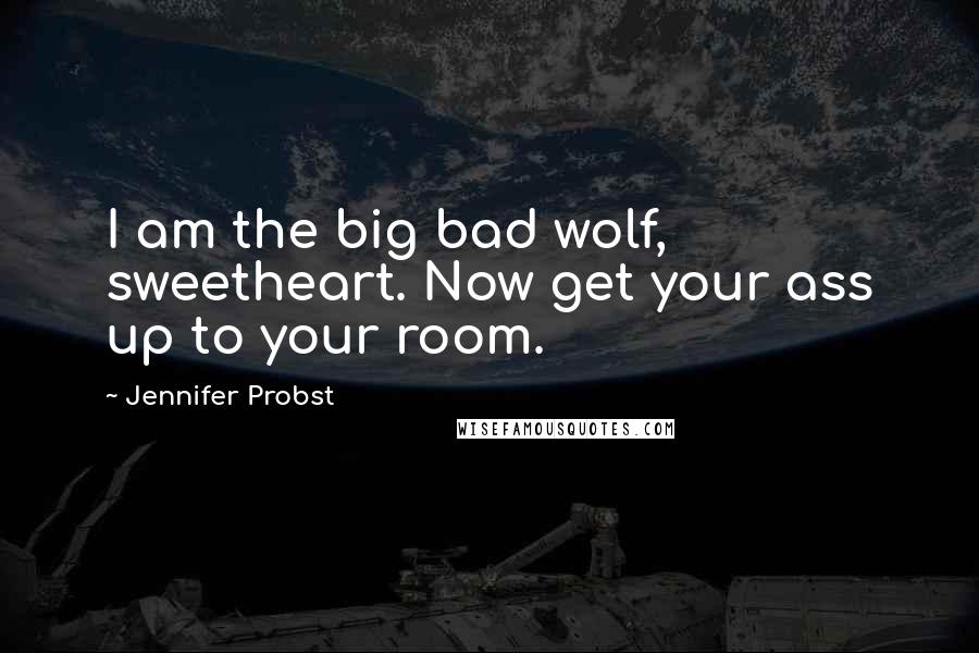 Jennifer Probst Quotes: I am the big bad wolf, sweetheart. Now get your ass up to your room.
