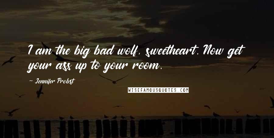 Jennifer Probst Quotes: I am the big bad wolf, sweetheart. Now get your ass up to your room.