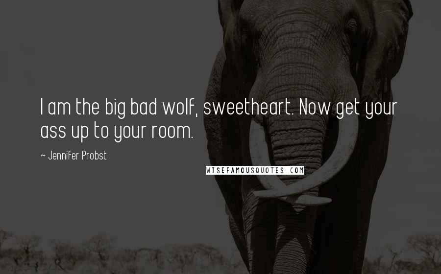 Jennifer Probst Quotes: I am the big bad wolf, sweetheart. Now get your ass up to your room.