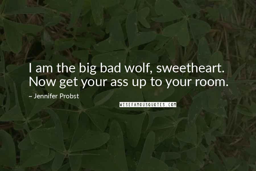 Jennifer Probst Quotes: I am the big bad wolf, sweetheart. Now get your ass up to your room.