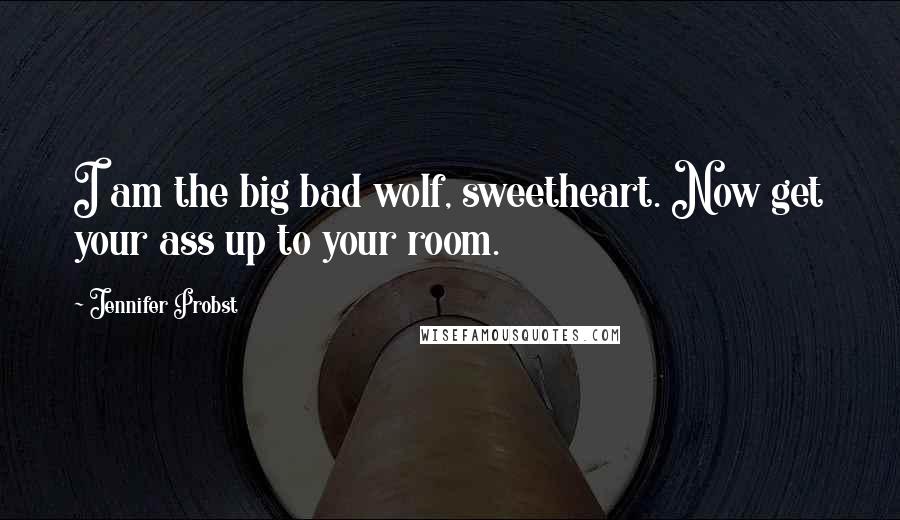 Jennifer Probst Quotes: I am the big bad wolf, sweetheart. Now get your ass up to your room.