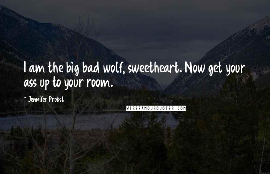 Jennifer Probst Quotes: I am the big bad wolf, sweetheart. Now get your ass up to your room.