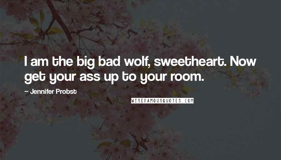 Jennifer Probst Quotes: I am the big bad wolf, sweetheart. Now get your ass up to your room.