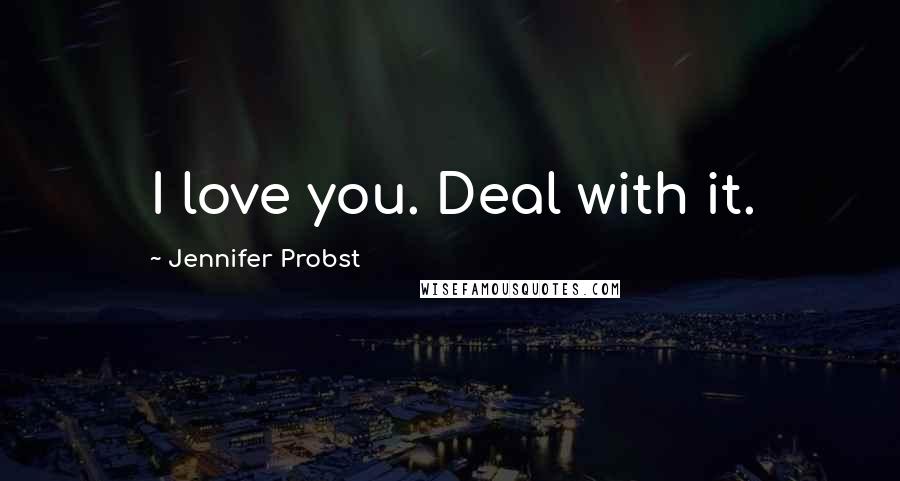 Jennifer Probst Quotes: I love you. Deal with it.