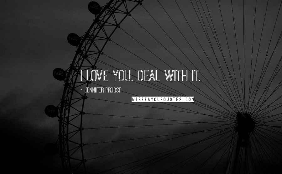 Jennifer Probst Quotes: I love you. Deal with it.