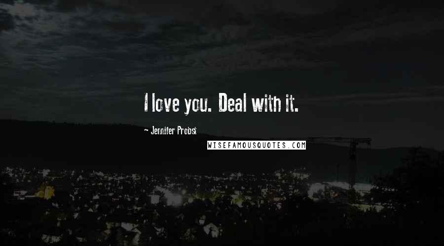 Jennifer Probst Quotes: I love you. Deal with it.