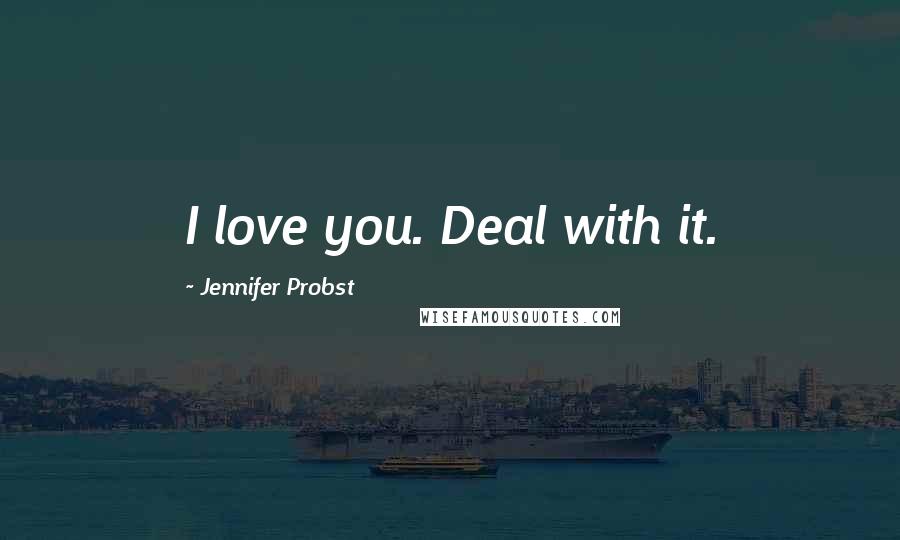 Jennifer Probst Quotes: I love you. Deal with it.