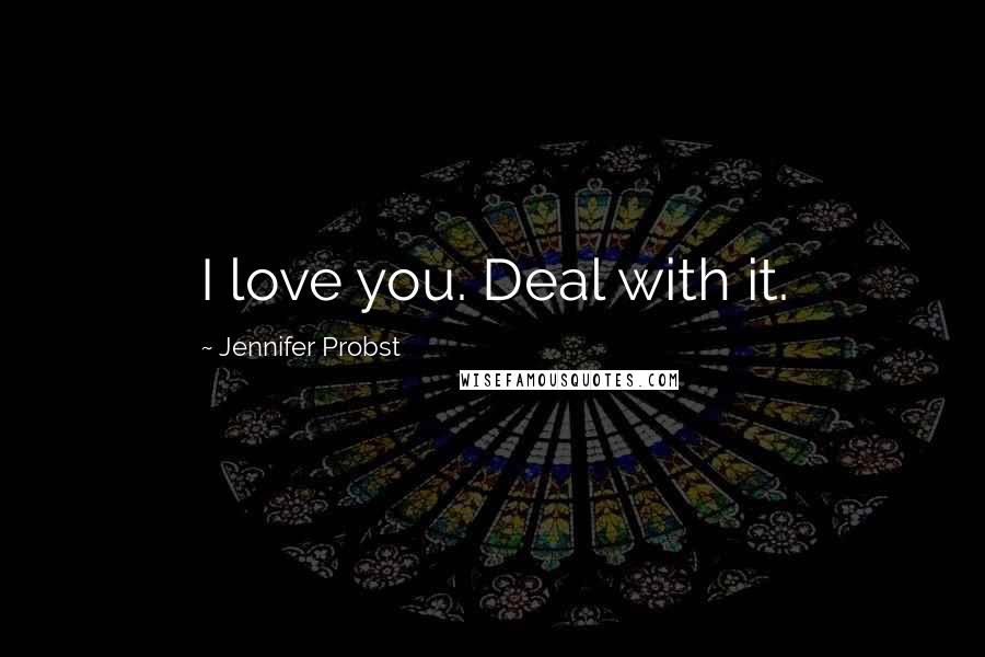 Jennifer Probst Quotes: I love you. Deal with it.