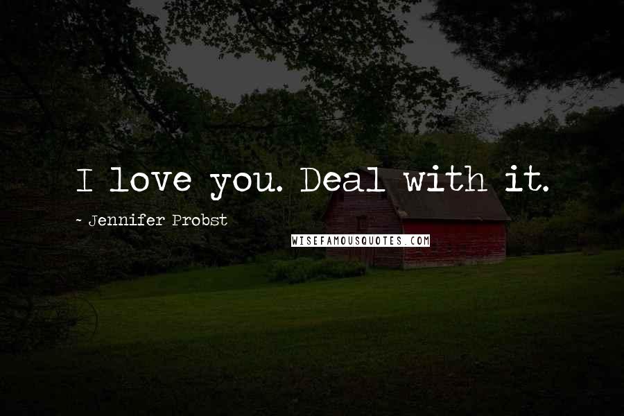 Jennifer Probst Quotes: I love you. Deal with it.
