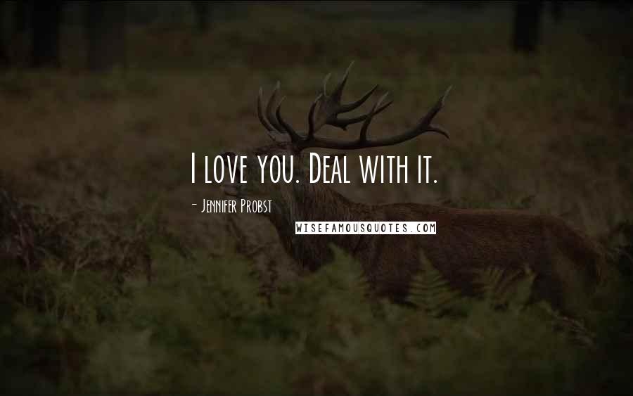 Jennifer Probst Quotes: I love you. Deal with it.
