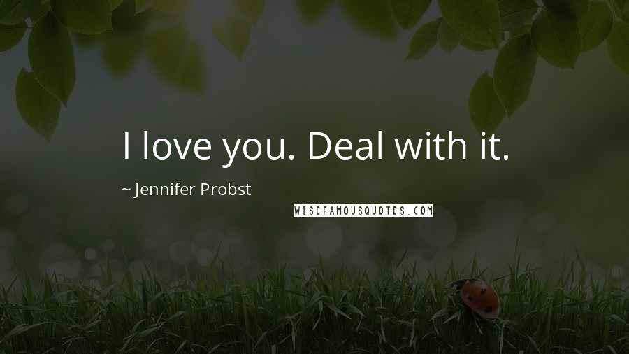 Jennifer Probst Quotes: I love you. Deal with it.