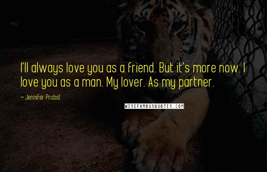 Jennifer Probst Quotes: I'll always love you as a friend. But it's more now. I love you as a man. My lover. As my partner.