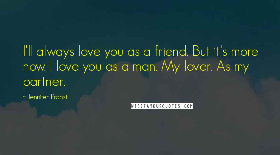 Jennifer Probst Quotes: I'll always love you as a friend. But it's more now. I love you as a man. My lover. As my partner.