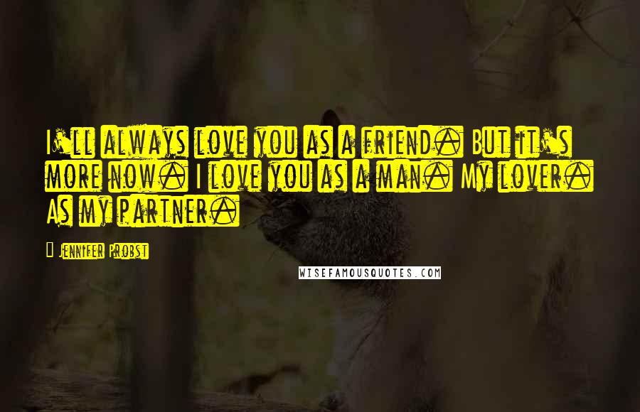 Jennifer Probst Quotes: I'll always love you as a friend. But it's more now. I love you as a man. My lover. As my partner.