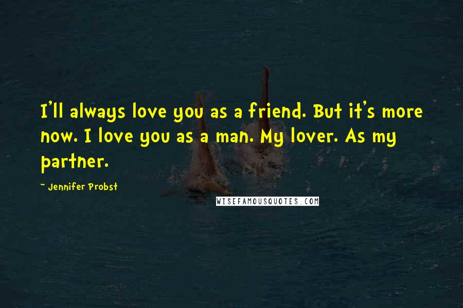 Jennifer Probst Quotes: I'll always love you as a friend. But it's more now. I love you as a man. My lover. As my partner.
