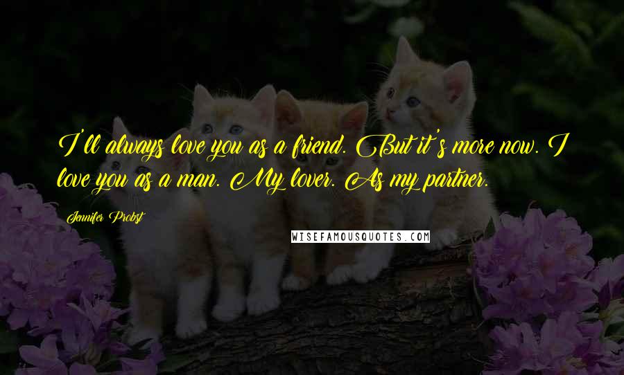 Jennifer Probst Quotes: I'll always love you as a friend. But it's more now. I love you as a man. My lover. As my partner.