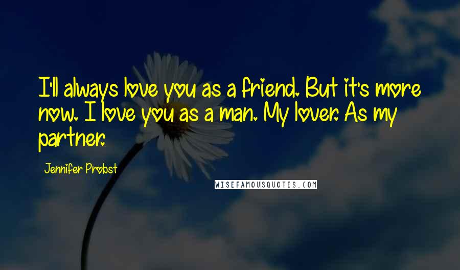 Jennifer Probst Quotes: I'll always love you as a friend. But it's more now. I love you as a man. My lover. As my partner.