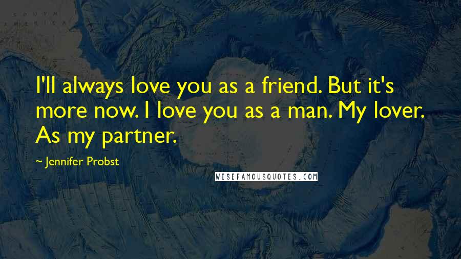 Jennifer Probst Quotes: I'll always love you as a friend. But it's more now. I love you as a man. My lover. As my partner.