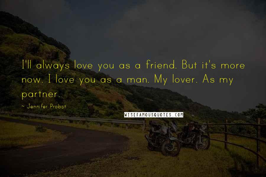 Jennifer Probst Quotes: I'll always love you as a friend. But it's more now. I love you as a man. My lover. As my partner.