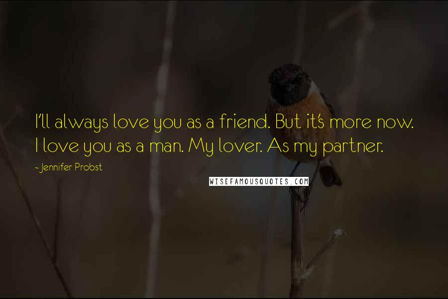 Jennifer Probst Quotes: I'll always love you as a friend. But it's more now. I love you as a man. My lover. As my partner.