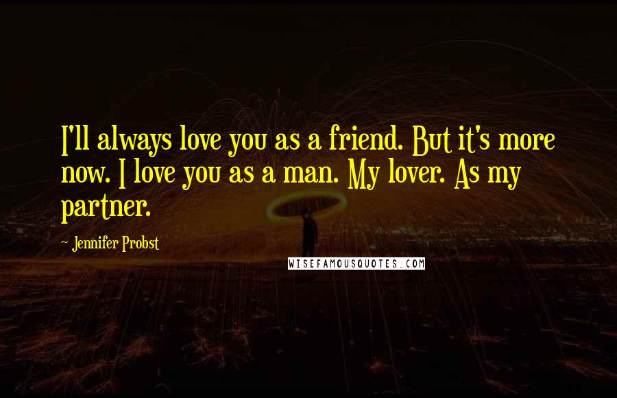 Jennifer Probst Quotes: I'll always love you as a friend. But it's more now. I love you as a man. My lover. As my partner.